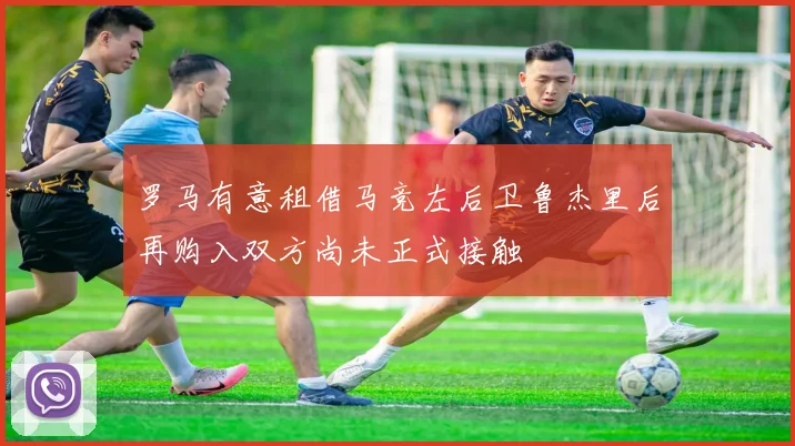 罗马有意租借马竞左后卫鲁杰里后再购入双方尚未正式接触