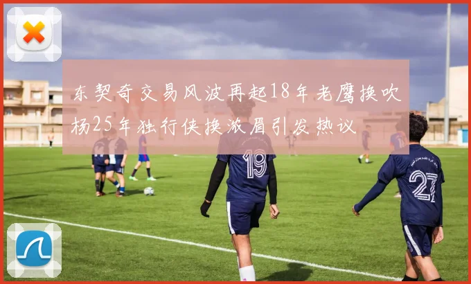 东契奇交易风波再起18年老鹰换吹杨25年独行侠换浓眉引发热议