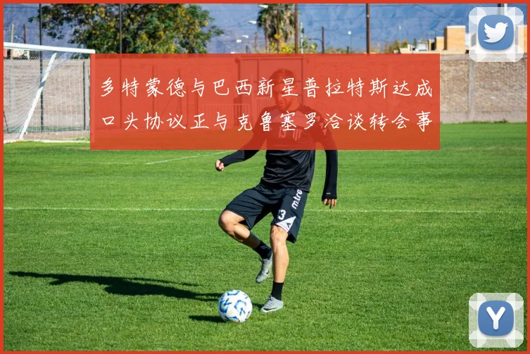 多特蒙德与巴西新星普拉特斯达成口头协议正与克鲁塞罗洽谈转会事宜