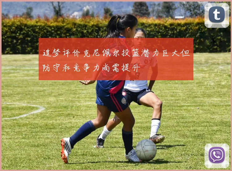 追梦评价克尼佩尔投篮潜力巨大但防守和竞争力尚需提升