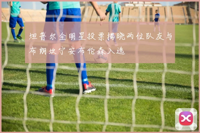 坦普尔全明星投票揭晓两位队友与布朗坎宁安布伦森入选