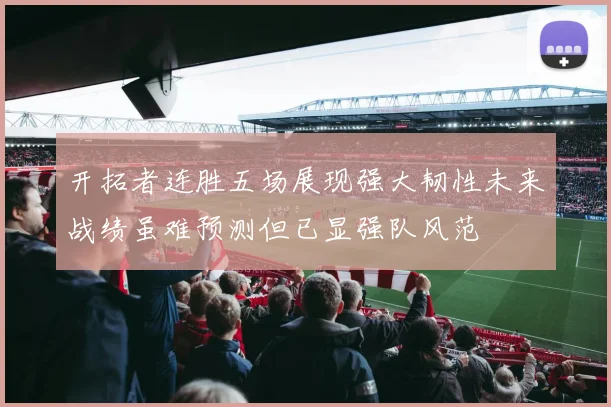 开拓者连胜五场展现强大韧性未来战绩虽难预测但已显强队风范