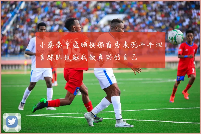 小泰泰华盛顿快船首秀表现平平坦言球队鼓励我做真实的自己